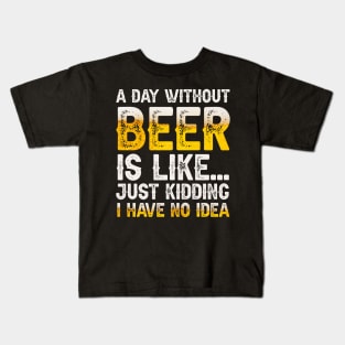 A Day Without Beer Is Like Just Kidding I Have No Idea Kids T-Shirt